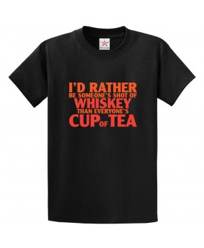 I'd Rather Be Someone's Shot Of Whiskey Than Everyone's Cup Of Tea Classic Funny Unisex Kids and Adults T-Shirt